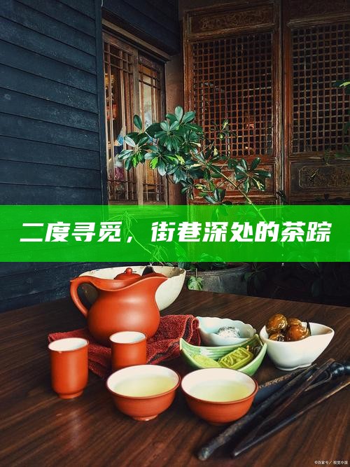 二度寻觅，街巷深处的茶踪