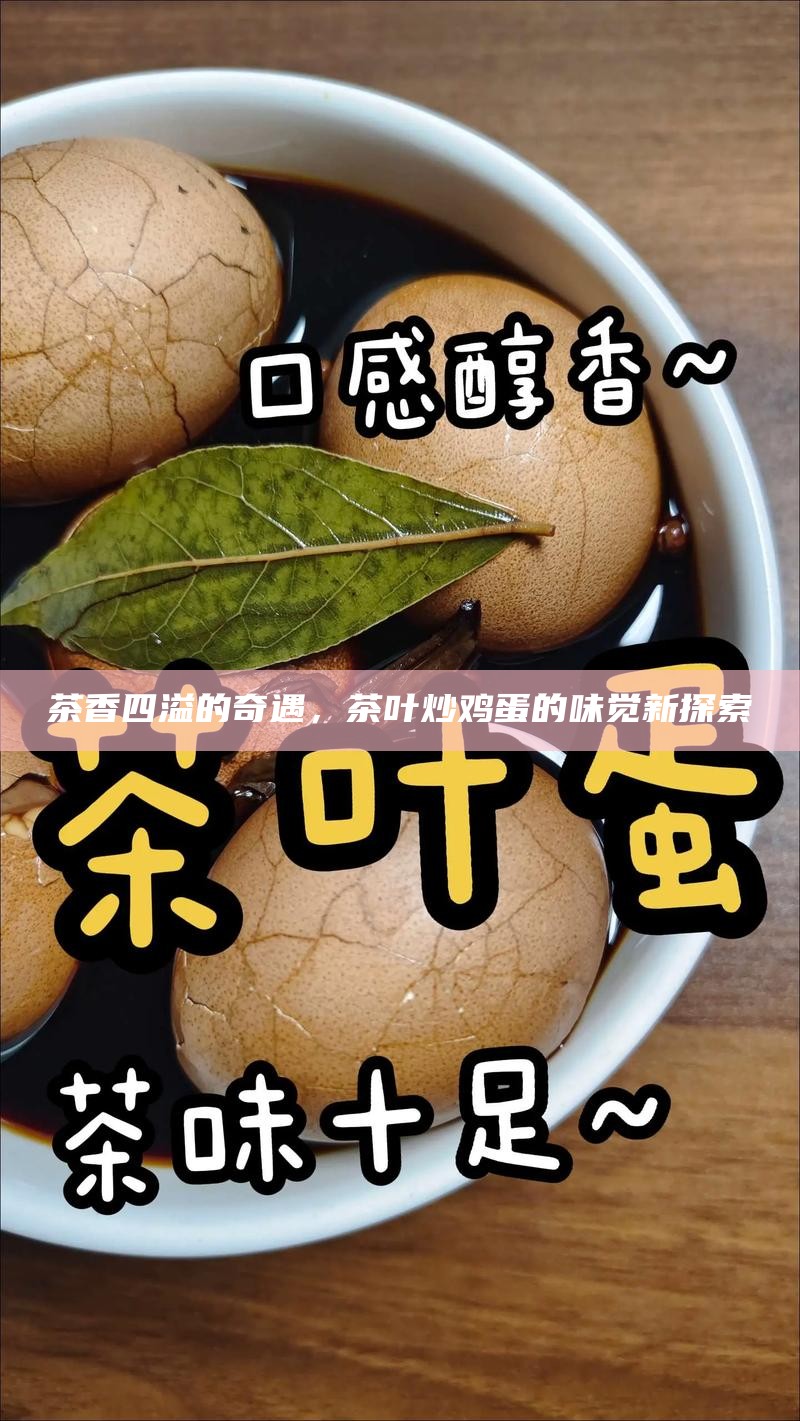 茶香四溢的奇遇，茶叶炒鸡蛋的味觉新探索