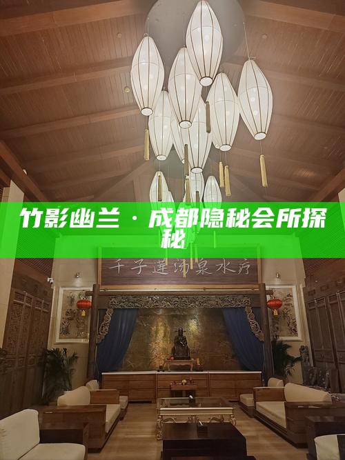 竹影幽兰·成都隐秘会所探秘