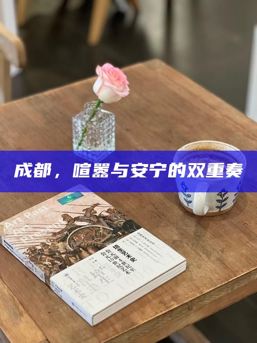 成都，喧嚣与安宁的双重奏