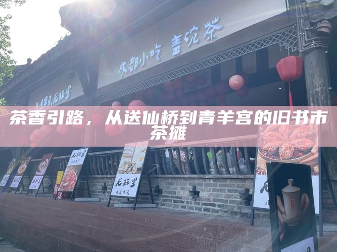 茶香引路，从送仙桥到青羊宫的旧书市茶摊