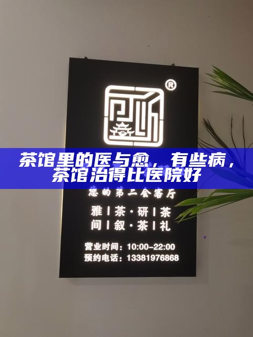 茶馆里的医与愈，有些病，茶馆治得比医院好