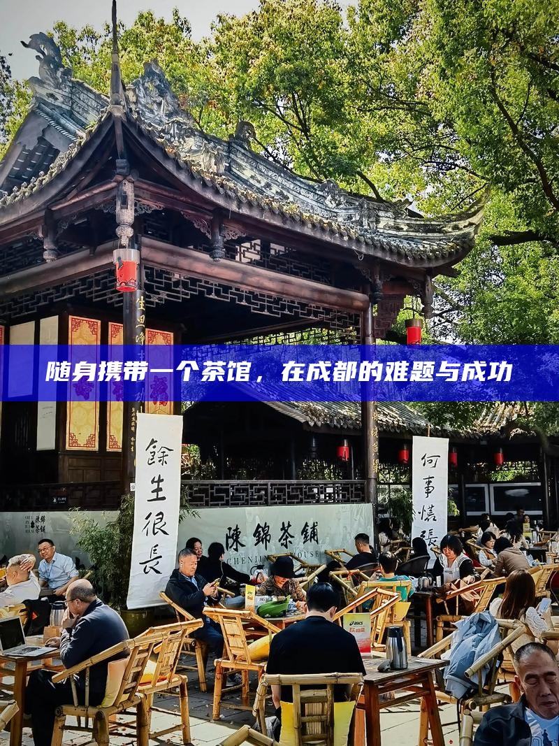 随身携带一个茶馆，在成都的难题与成功