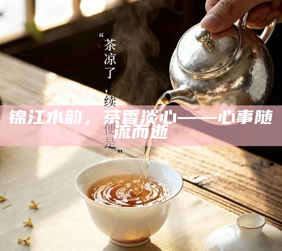 锦江水韵，茶香淡心——心事随流而逝