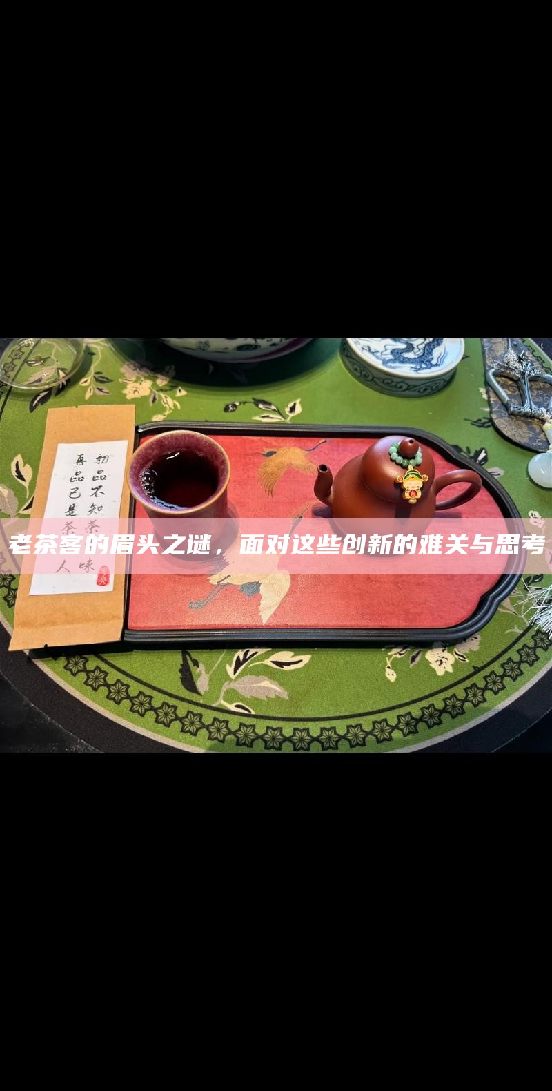 老茶客的眉头之谜，面对这些创新的难关与思考