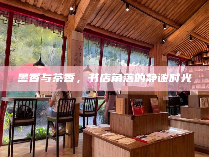 墨香与茶香，书店角落的静谧时光