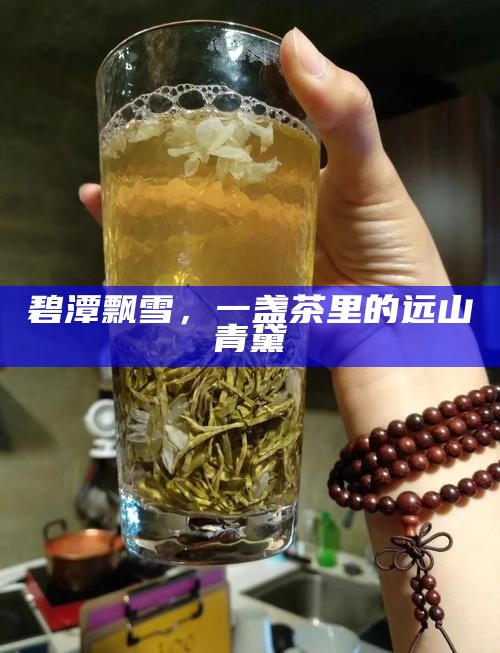 碧潭飘雪，一盏茶里的远山青黛