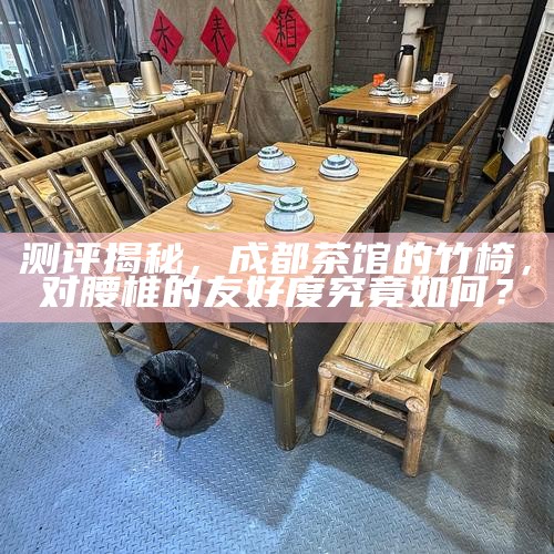 测评揭秘，成都茶馆的竹椅，对腰椎的友好度究竟如何？