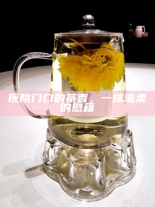 医院门口的茶香，一抹温柔的慰藉