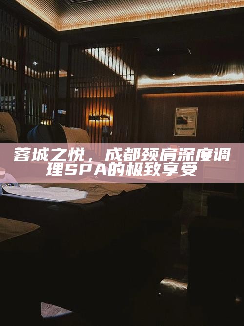 蓉城之悦，成都颈肩深度调理SPA的极致享受